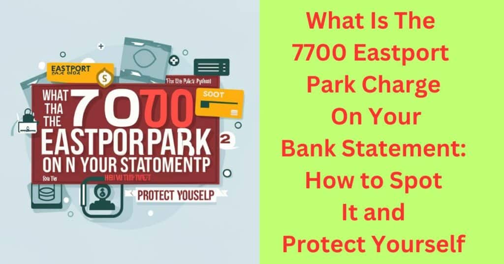 What Is The 7700 Eastport Park Charge On Your Bank Statement How to Spot It and Protect Yourself