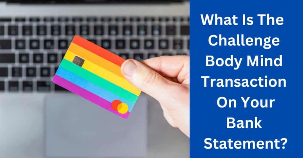 What Is The Challenge Body Mind Transaction On Your Bank Statement